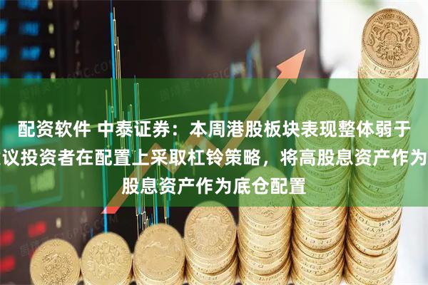 配资软件 中泰证券：本周港股板块表现整体弱于A 股，建议投资者在配置上采取杠铃策略，将高股息资产作为底仓配置