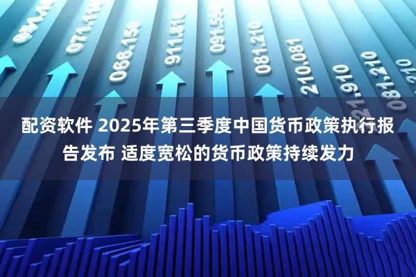 配资软件 2025年第三季度中国货币政策执行报告发布 适度宽松的货币政策持续发力