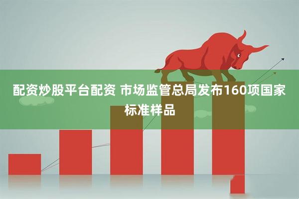 配资炒股平台配资 市场监管总局发布160项国家标准样品