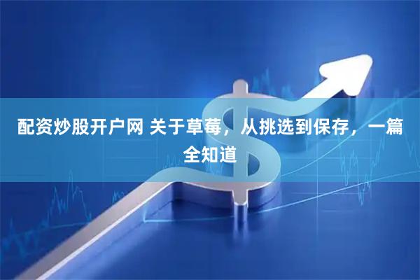 配资炒股开户网 关于草莓，从挑选到保存，一篇全知道