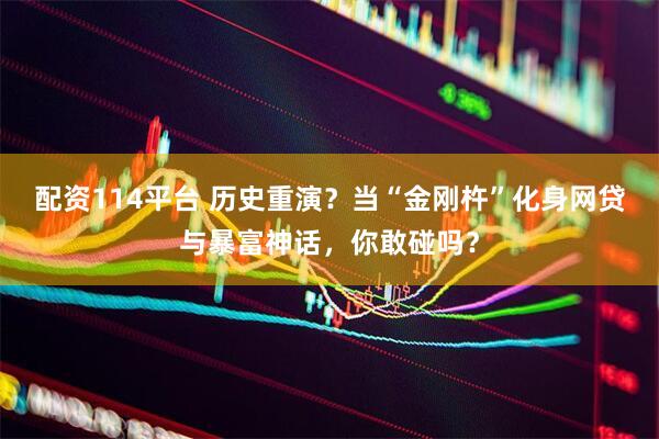 配资114平台 历史重演？当“金刚杵”化身网贷与暴富神话，你敢碰吗？
