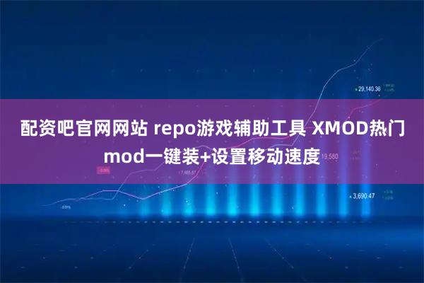 配资吧官网网站 repo游戏辅助工具 XMOD热门mod一键装+设置移动速度