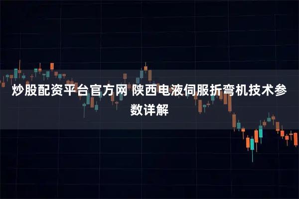 炒股配资平台官方网 陕西电液伺服折弯机技术参数详解