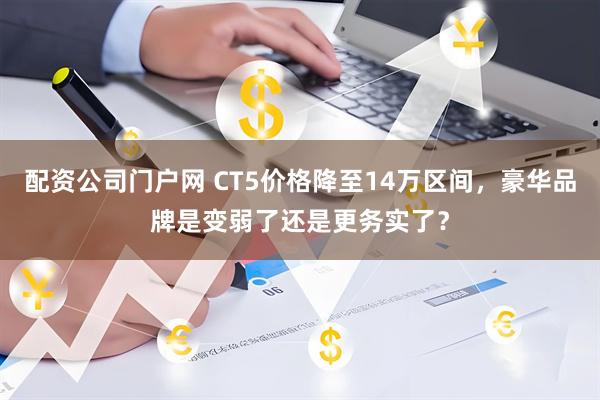 配资公司门户网 CT5价格降至14万区间，豪华品牌是变弱了还是更务实了？