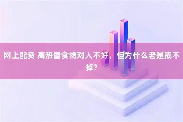 网上配资 高热量食物对人不好，但为什么老是戒不掉？