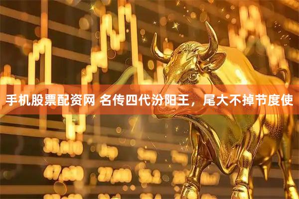 手机股票配资网 名传四代汾阳王，尾大不掉节度使