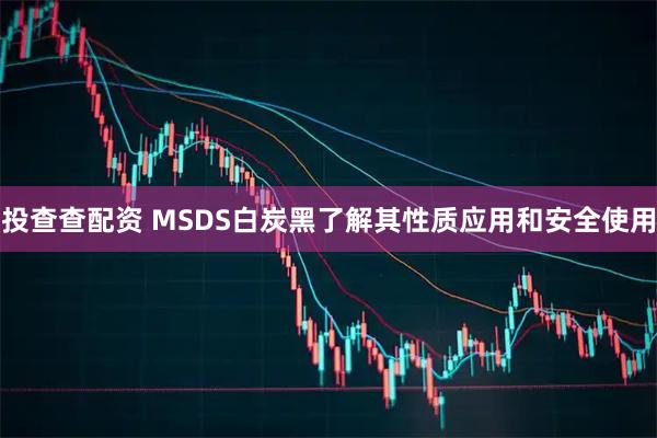 投查查配资 MSDS白炭黑了解其性质应用和安全使用