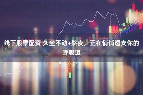 线下股票配资 久坐不动+熬夜，正在悄悄透支你的呼吸道